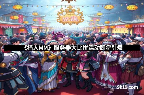 《猎人MM》服务器大比拼活动即将引爆